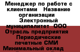 Менеджер по работе с клиентами › Название организации ­ Электронный муниципалитет, ООО › Отрасль предприятия ­ Периодические печатные СМИ › Минимальный оклад ­ 45 000 - Все города Работа » Вакансии   . Адыгея респ.,Адыгейск г.